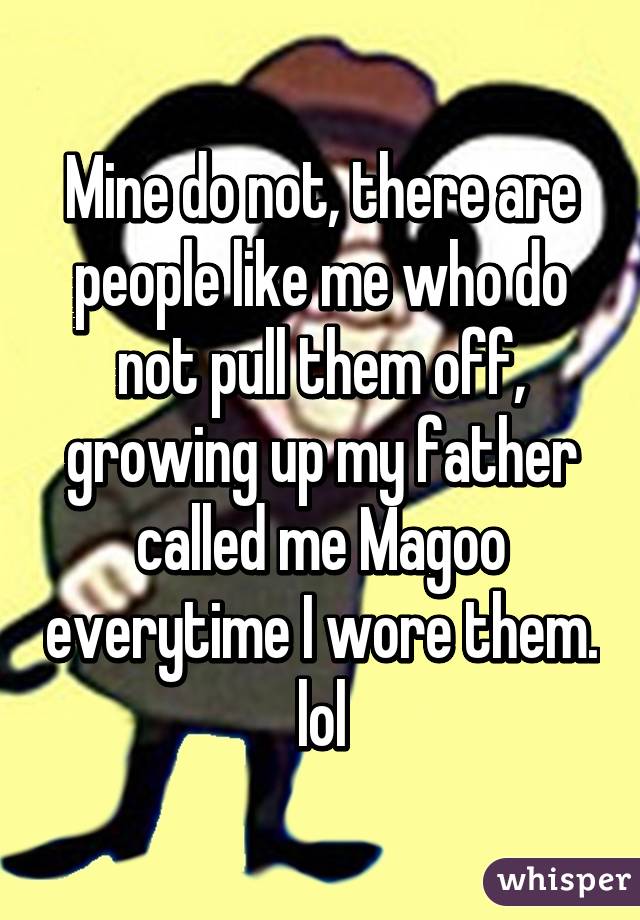 Mine do not, there are people like me who do not pull them off, growing up my father called me Magoo everytime I wore them. lol