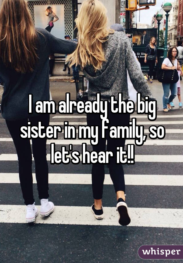 I am already the big sister in my family, so let's hear it!!