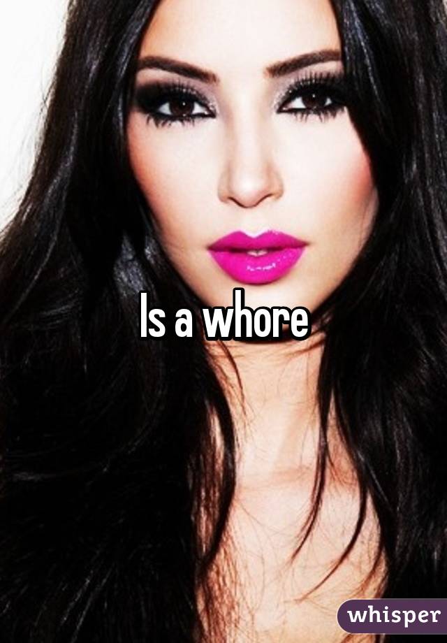 Is a whore