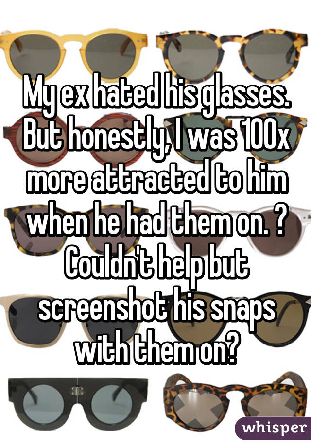 My ex hated his glasses. But honestly, I was 100x more attracted to him when he had them on. 👓
Couldn't help but screenshot his snaps with them on🙈