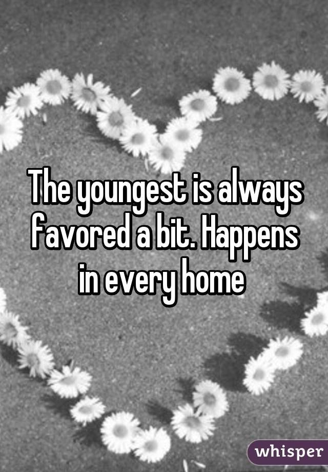 The youngest is always favored a bit. Happens in every home 