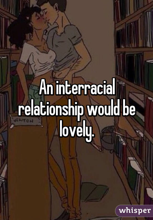 An interracial relationship would be lovely.