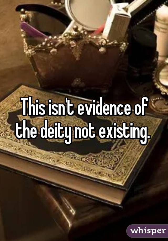 This isn't evidence of the deity not existing. 