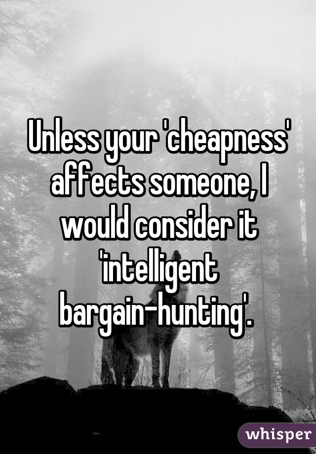 Unless your 'cheapness' affects someone, I would consider it 'intelligent bargain-hunting'. 