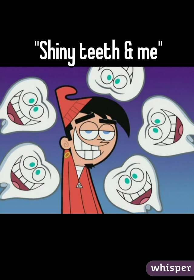 "Shiny teeth & me"