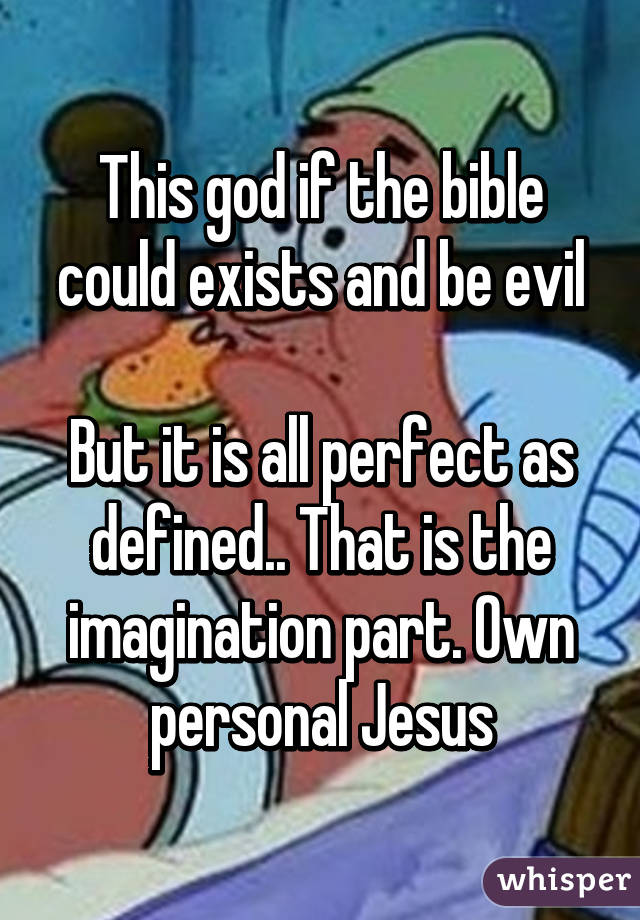 This god if the bible could exists and be evil

But it is all perfect as defined.. That is the imagination part. Own personal Jesus