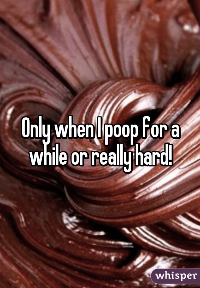 Only when I poop for a while or really hard!