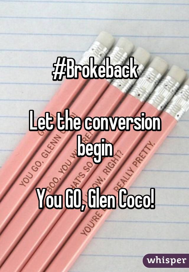 #Brokeback

Let the conversion begin

You GO, Glen Coco!