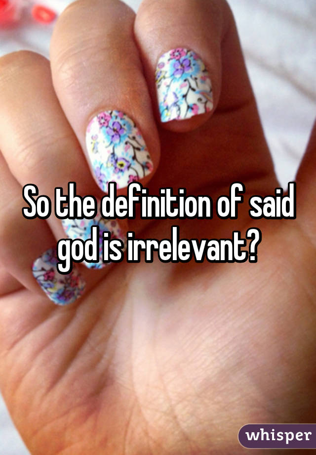 So the definition of said god is irrelevant?