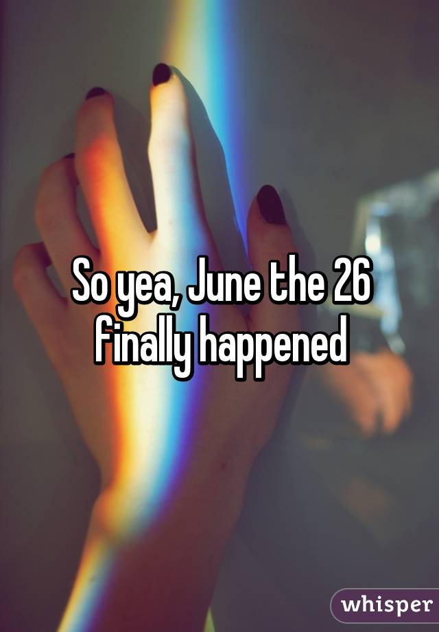 So yea, June the 26 finally happened