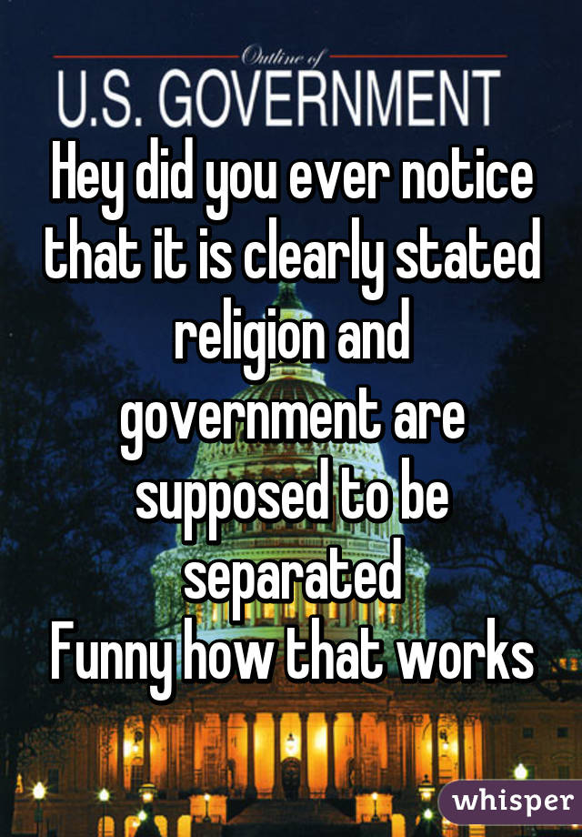 Hey did you ever notice that it is clearly stated religion and government are supposed to be separated
Funny how that works