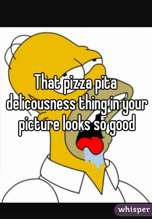 That pizza pita delicousness thing in your picture looks so good