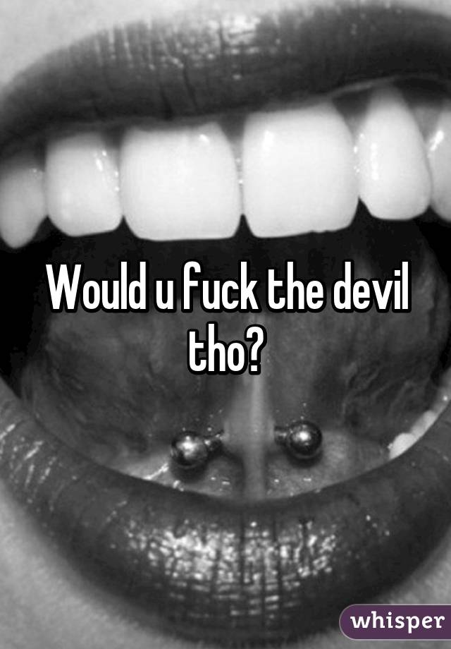 Would u fuck the devil tho?