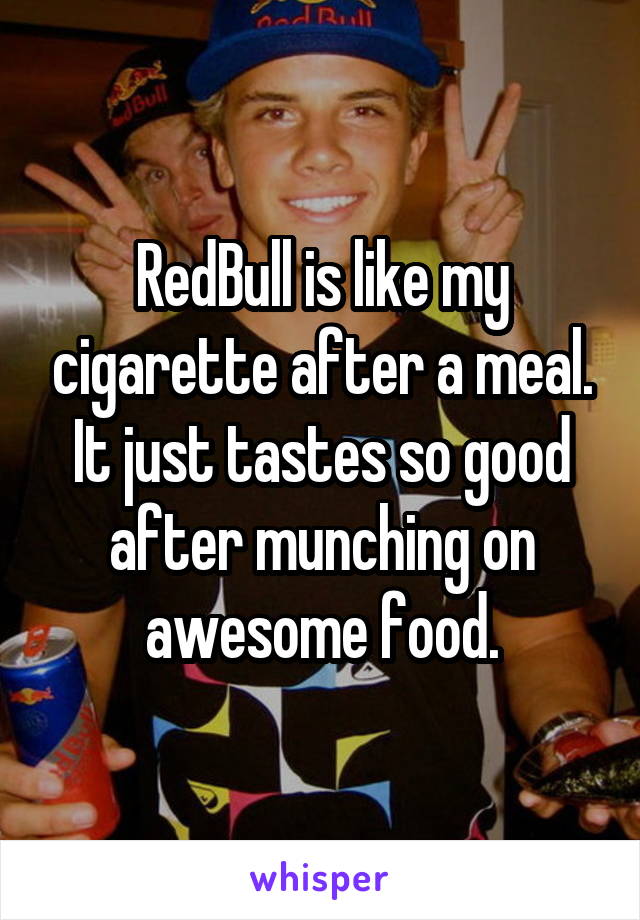 RedBull is like my cigarette after a meal. It just tastes so good after munching on awesome food.