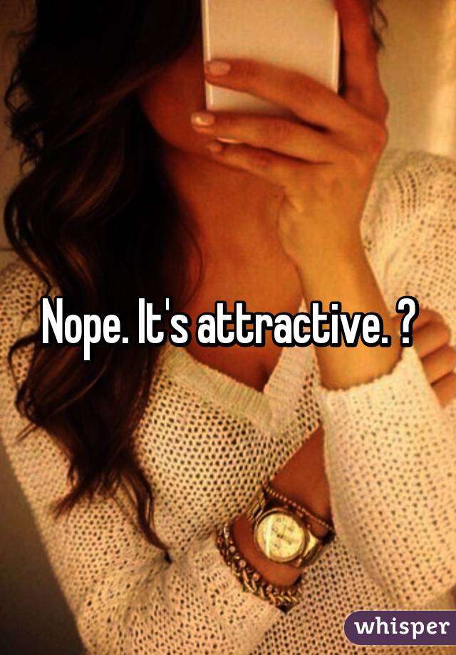 Nope. It's attractive. 😝