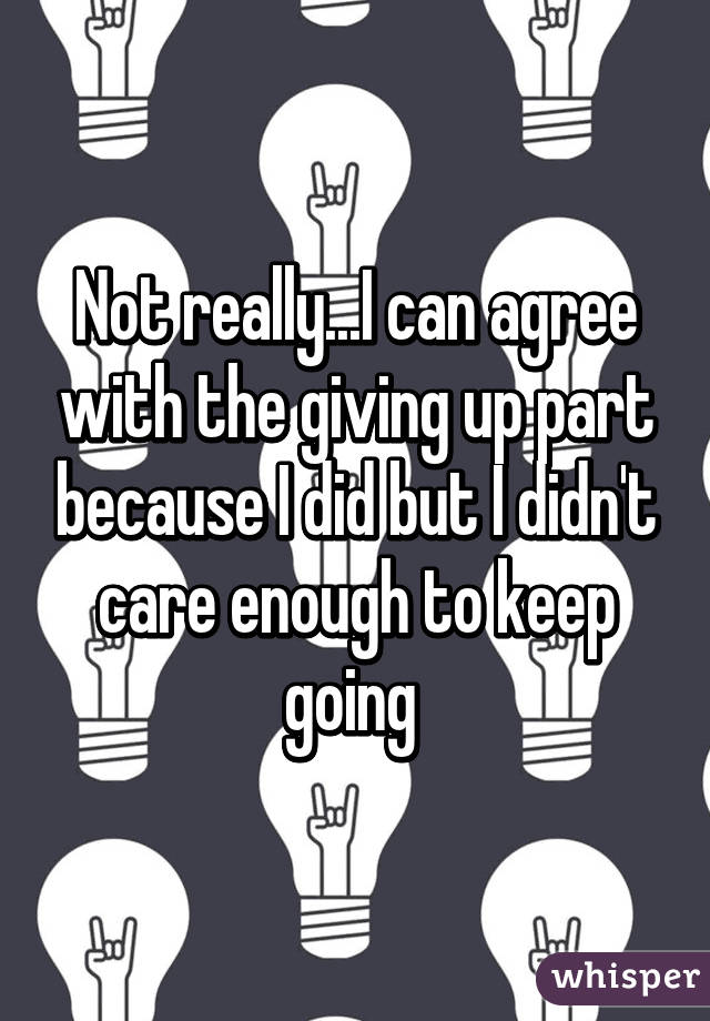 Not really...I can agree with the giving up part because I did but I didn't care enough to keep going 