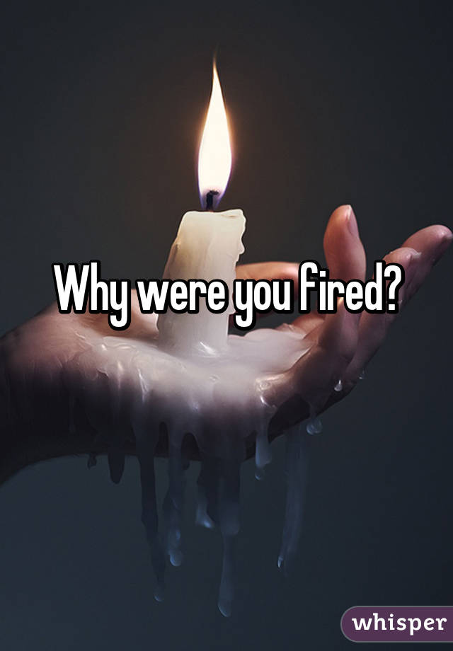Why were you fired?
