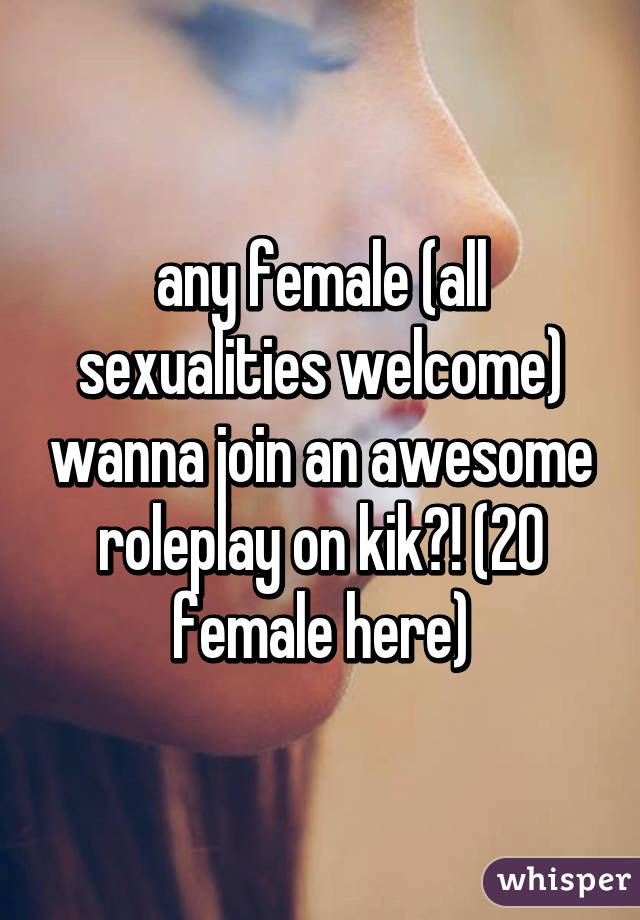 any female (all sexualities welcome) wanna join an awesome roleplay on kik?! (20 female here)