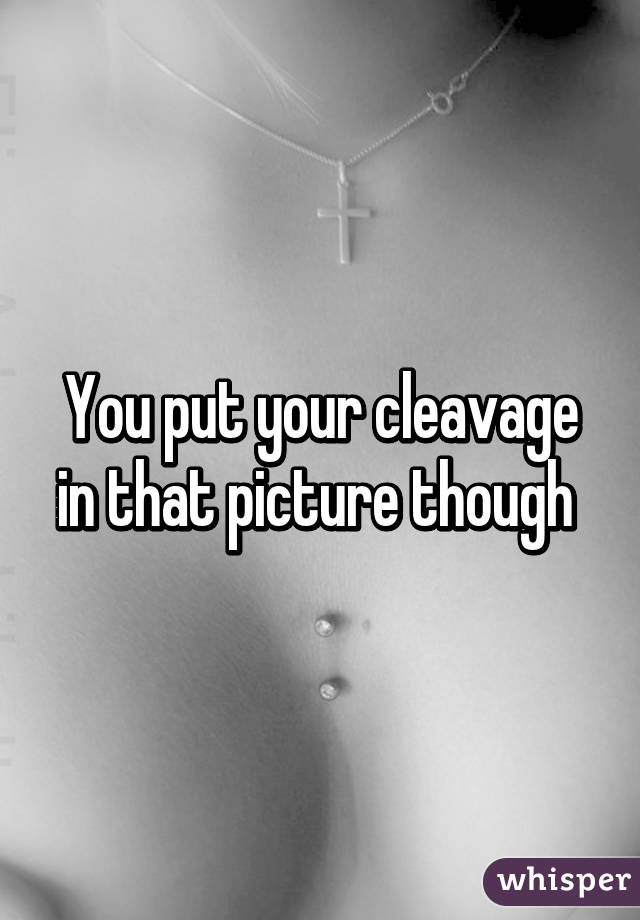 You put your cleavage in that picture though 