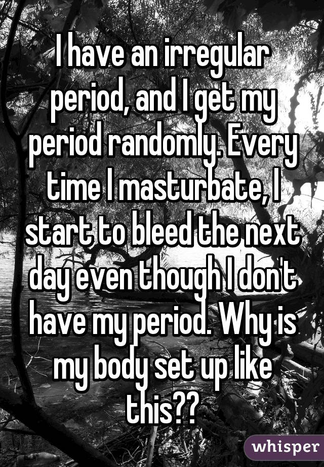I have an irregular period, and I get my period randomly. Every time I masturbate, I start to bleed the next day even though I don't have my period. Why is my body set up like this?😰