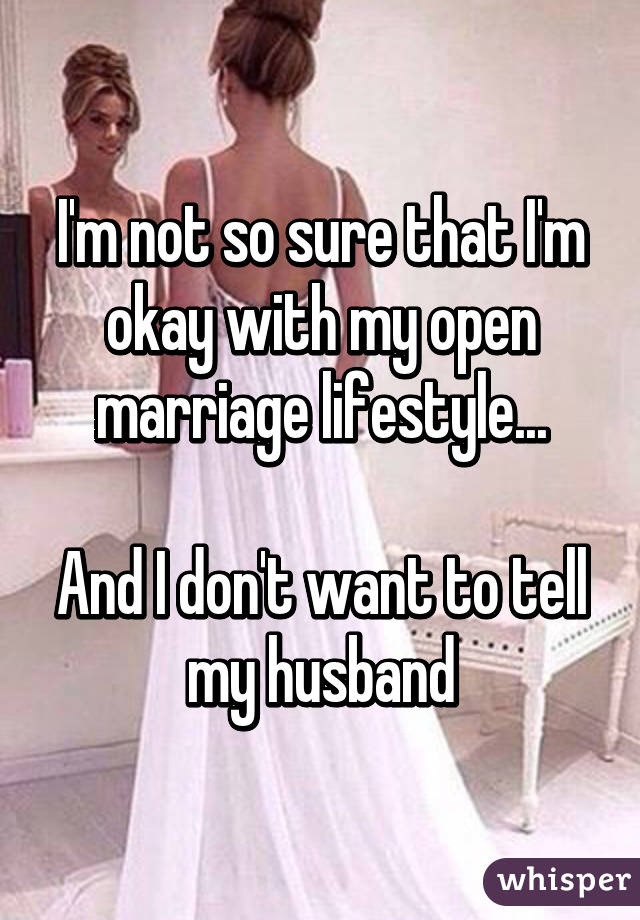 I'm not so sure that I'm okay with my open marriage lifestyle...

And I don't want to tell my husband