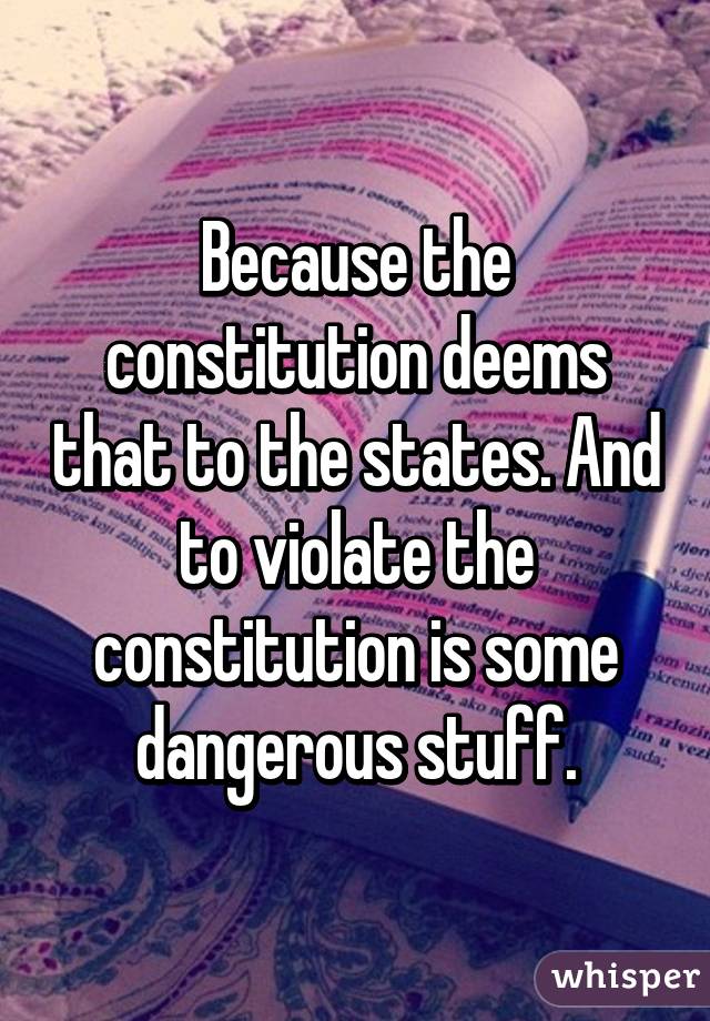 Because the constitution deems that to the states. And to violate the constitution is some dangerous stuff.