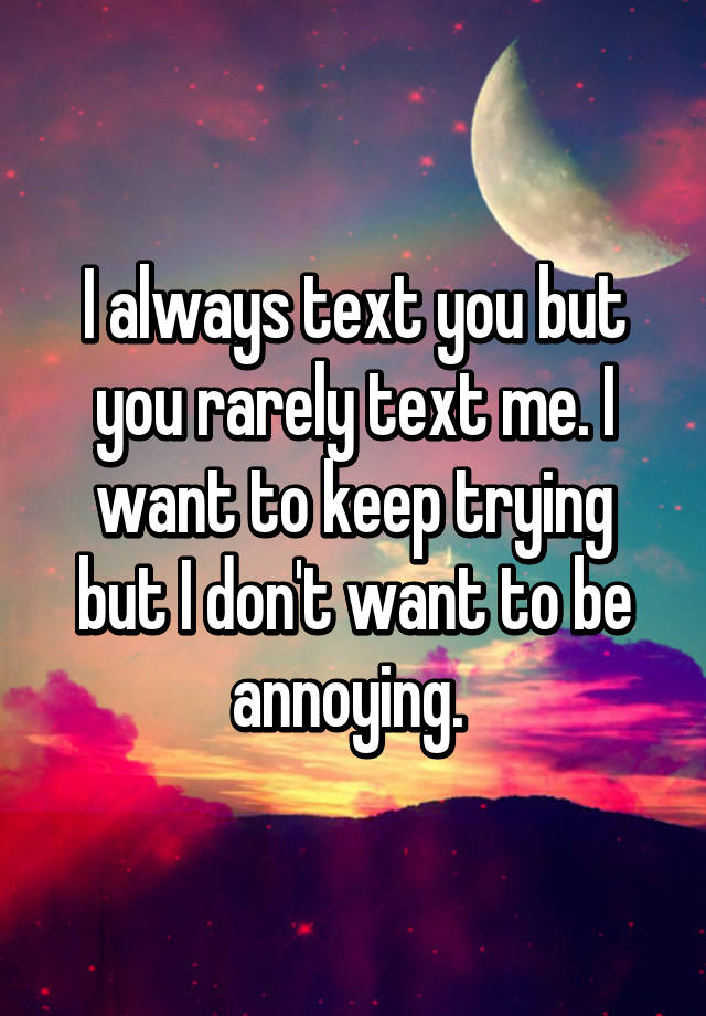 i-always-text-you-but-you-rarely-text-me-i-want-to-keep-trying-but-i