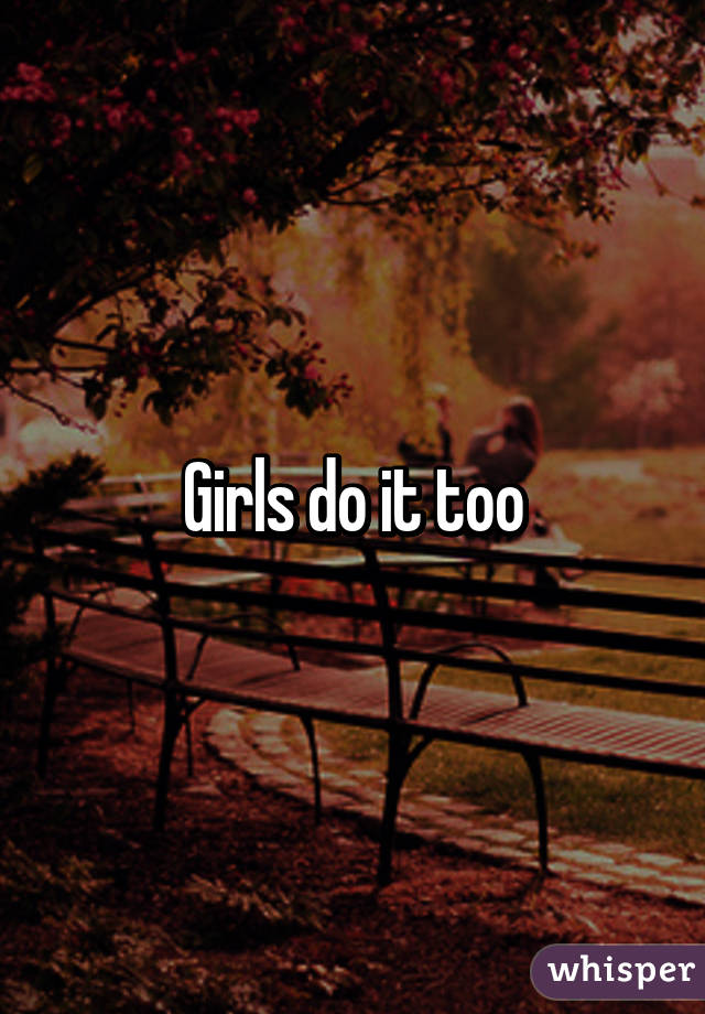 Girls do it too