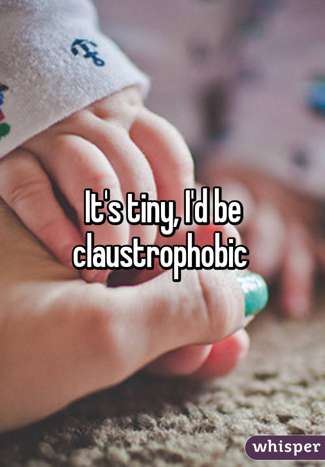 It's tiny, I'd be claustrophobic 