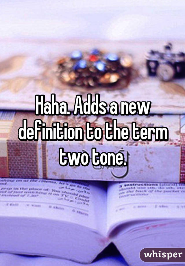 Haha. Adds a new definition to the term two tone.