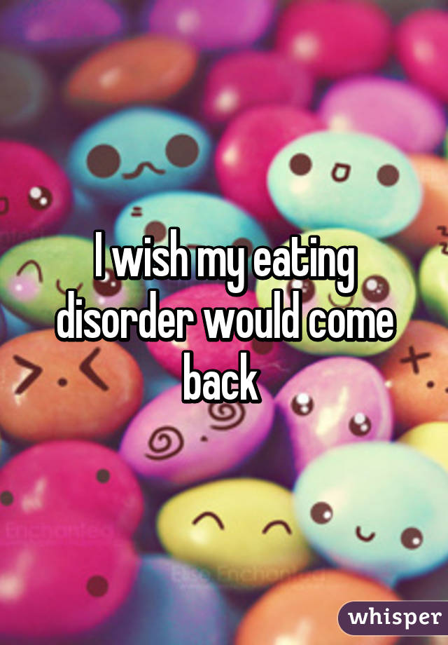 I wish my eating disorder would come back 