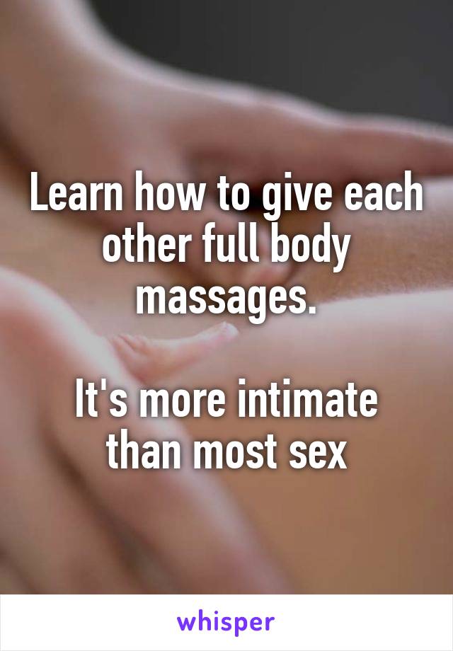 Learn how to give each other full body massages.

It's more intimate than most sex