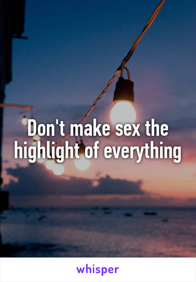 Don't make sex the highlight of everything