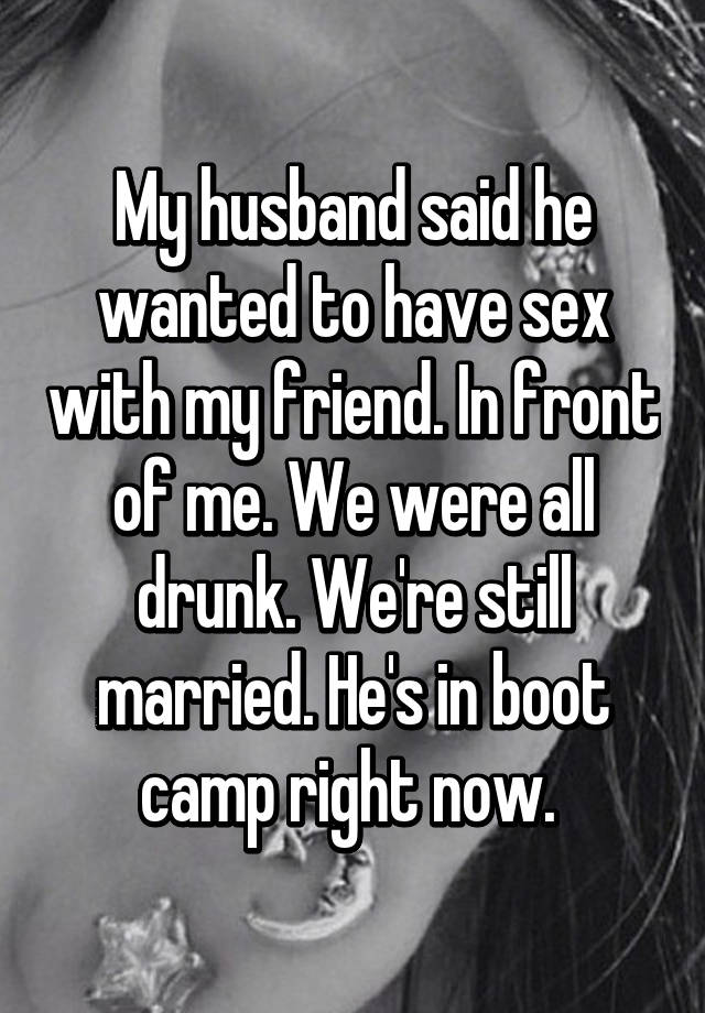 My husband said he wanted to have sex with my friend. In front of me. We were all drunk