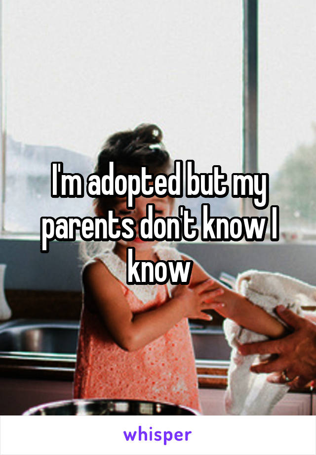 I'm adopted but my parents don't know I know