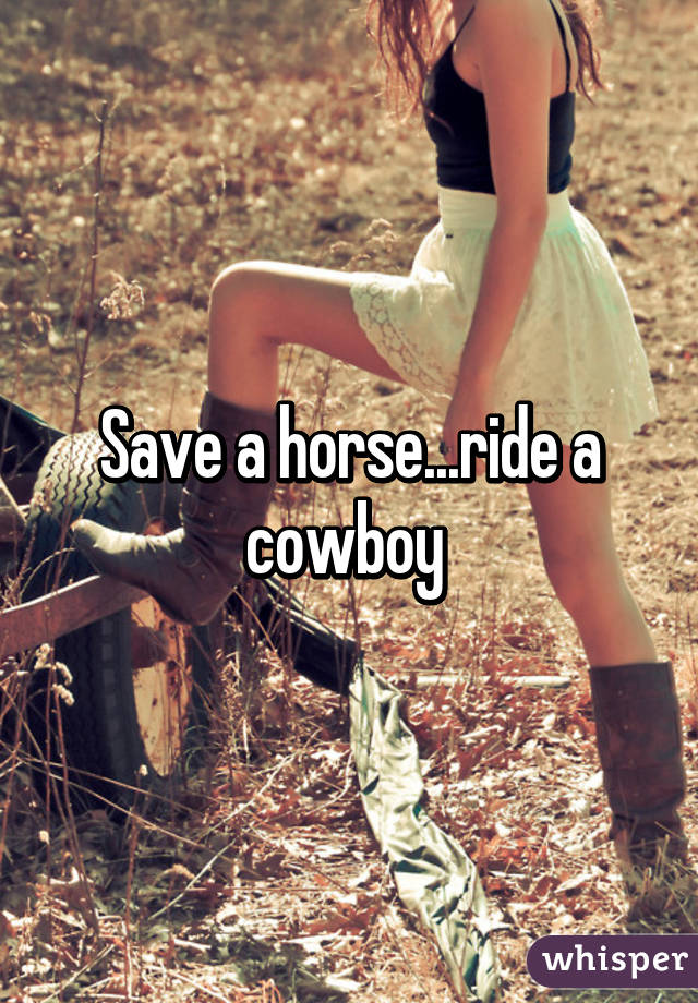 Save a horse...ride a cowboy 