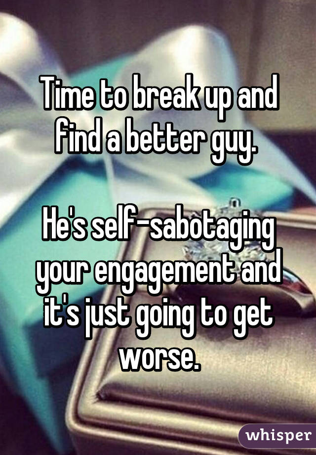 Time to break up and find a better guy. 

He's self-sabotaging your engagement and it's just going to get worse.