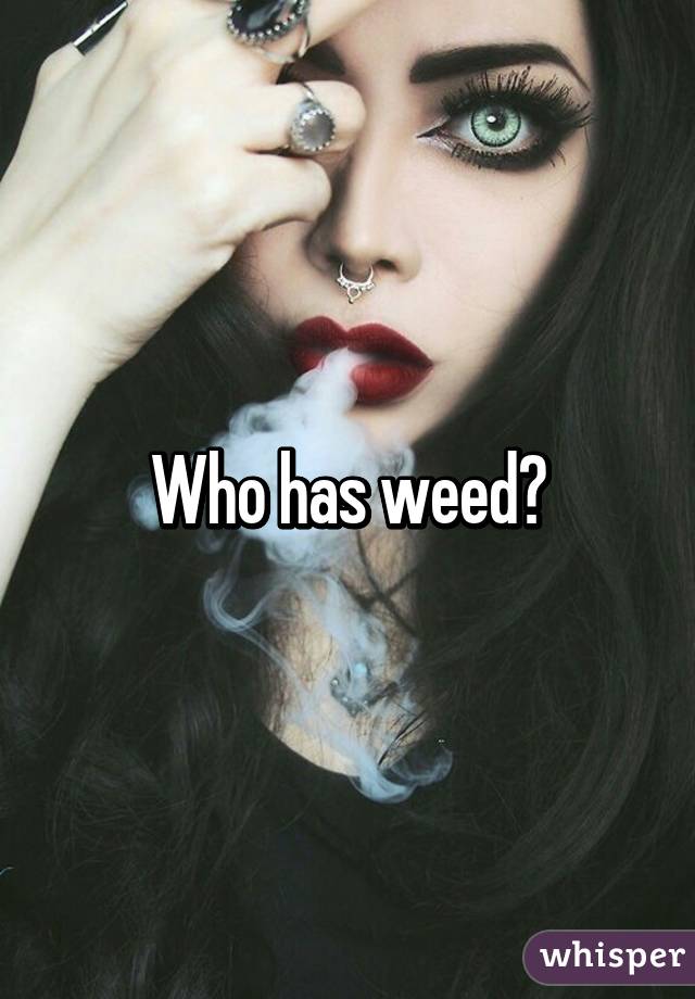 Who has weed?