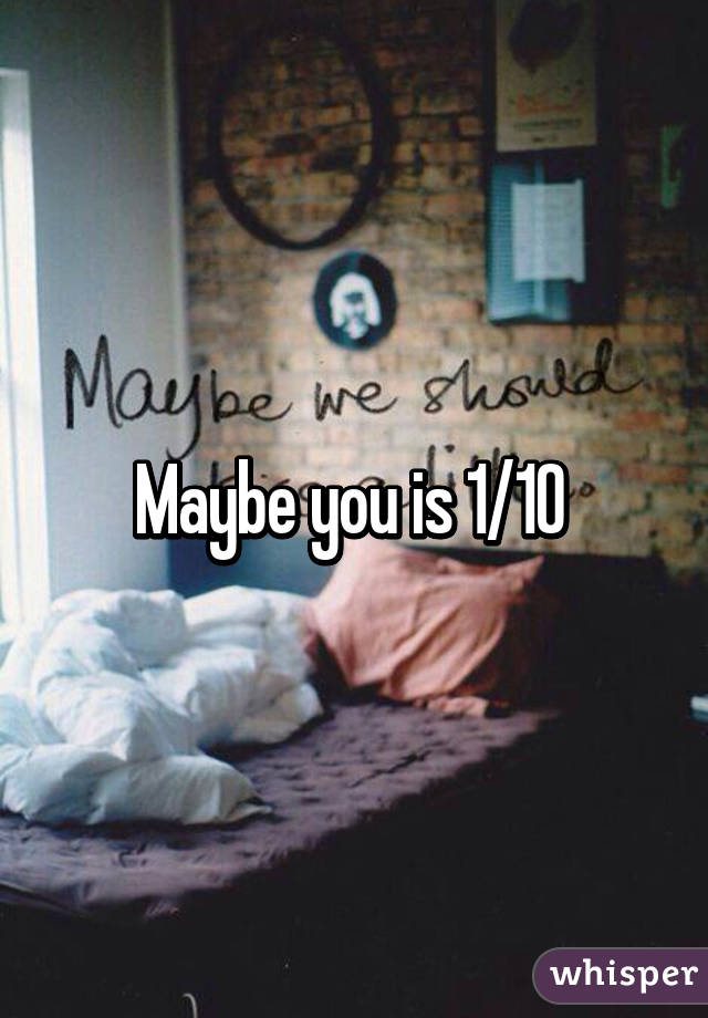 Maybe you is 1/10 