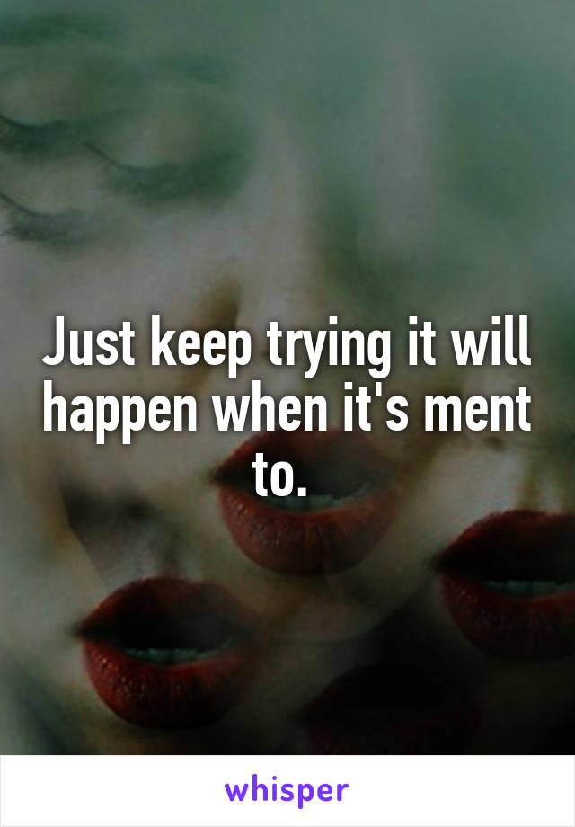 Just keep trying it will happen when it's ment to. 