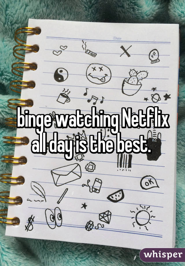 binge watching Netflix all day is the best. 