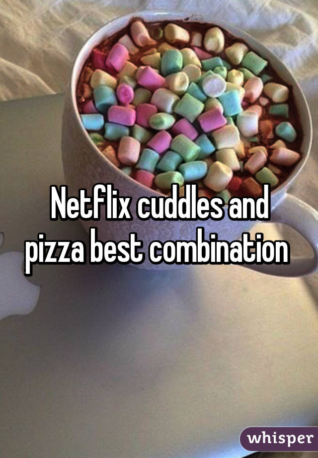 Netflix cuddles and pizza best combination 