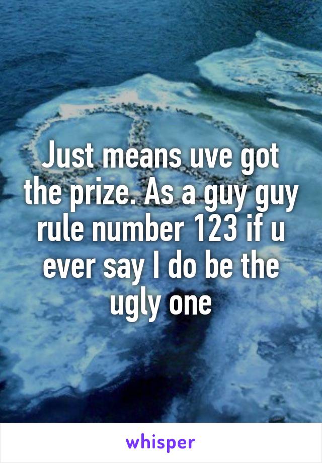 Just means uve got the prize. As a guy guy rule number 123 if u ever say I do be the ugly one