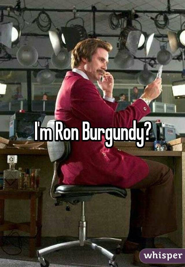 I'm Ron Burgundy?