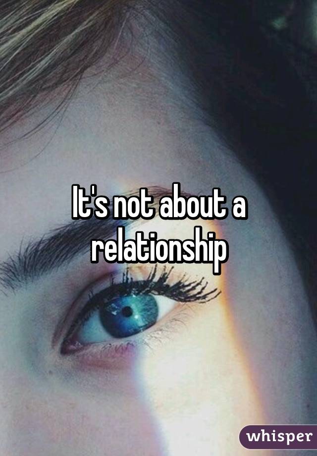 It's not about a relationship