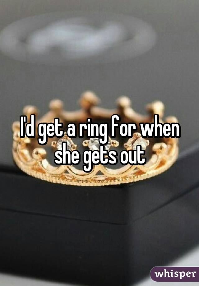 I'd get a ring for when she gets out