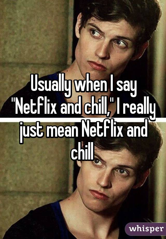 Usually when I say "Netflix and chill," I really just mean Netflix and chill 
