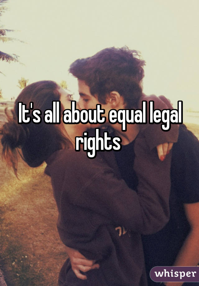 It's all about equal legal rights 
