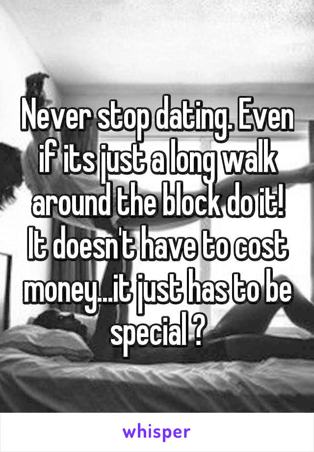 Never stop dating. Even if its just a long walk around the block do it! It doesn't have to cost money...it just has to be special ♡