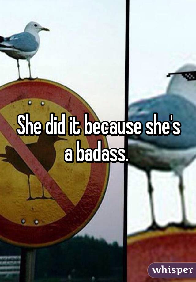 She did it because she's a badass. 